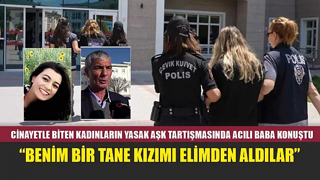 Cinayetle biten kadınların yasak aşk tartışmasında acılı baba konuştu: 'Benim bir tane kızımı elimden aldılar'