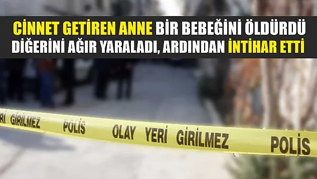 Cinnet getiren anne bir bebeğini öldürdü, diğerini ağır yaraladı, ardından intihar etti