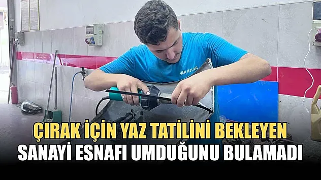 Çırak için yaz tatilini bekleyen sanayi esnafı umduğunu bulamadı