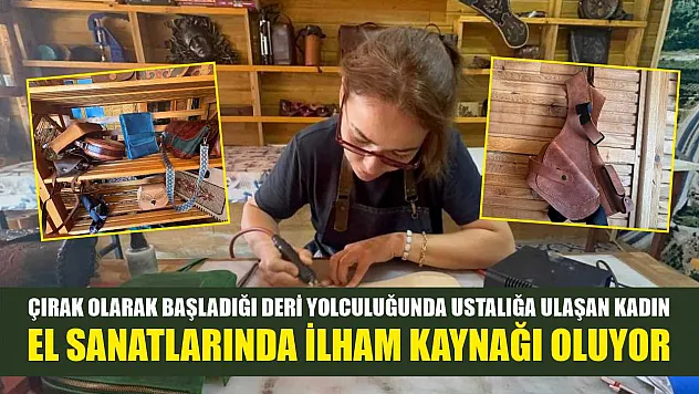Çırak olarak başladığı deri yolculuğunda ustalığa ulaşan kadın, el sanatlarında ilham kaynağı oluyor