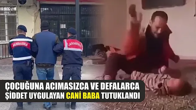 Çocuğuna acımasızca ve defalarca şiddet uygulayan cani baba tutuklandı
