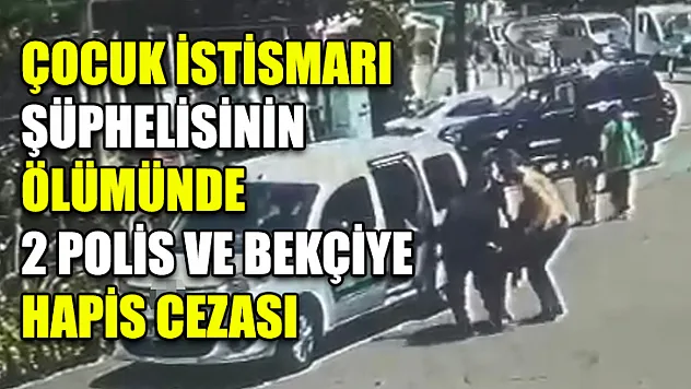 Çocuk İstismarı Şüphelisinin Ölümünde 2 Polis Ve Bekçiye Hapis Cezası