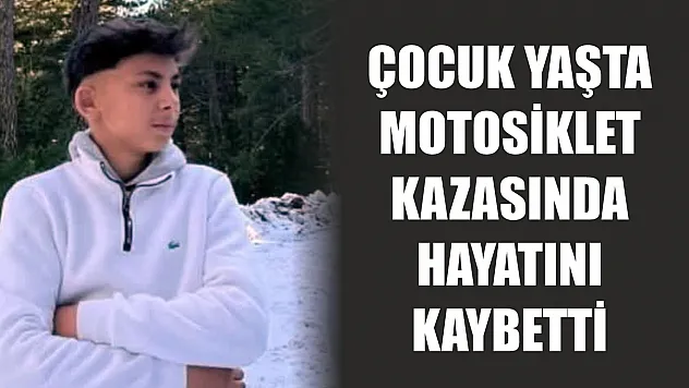 Çocuk yaşta motosiklet kazasında hayatını kaybetti