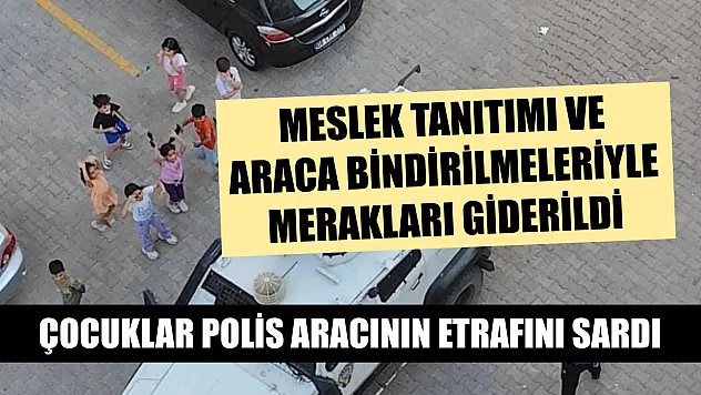 Çocuklar polis aracının etrafını sardı, meslek tanıtımı ve araca bindirilmeleriyle merakları giderildi