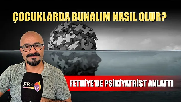 Çocuklarda Bunalım Nasıl Olur? Fethiye'de Psikiyatrist Anlattı