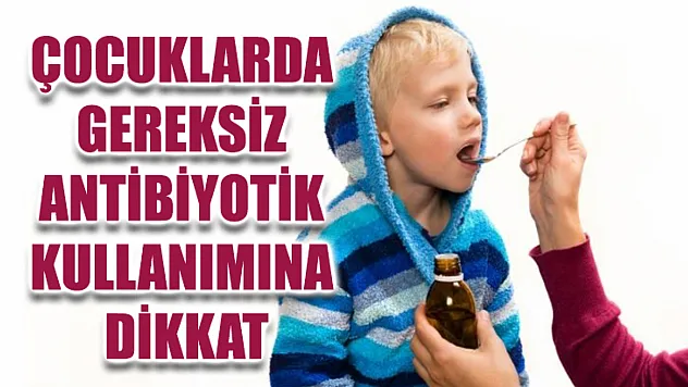 Çocuklarda Gereksiz Antibiyotik Kullanımına Dikkat