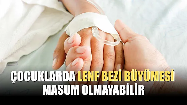 Çocuklarda lenf bezi büyümesi masum olmayabilir