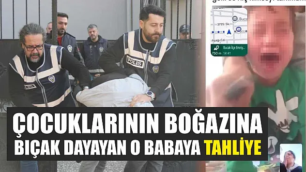 Çocuklarının boğazına bıçak dayayan o babaya tahliye