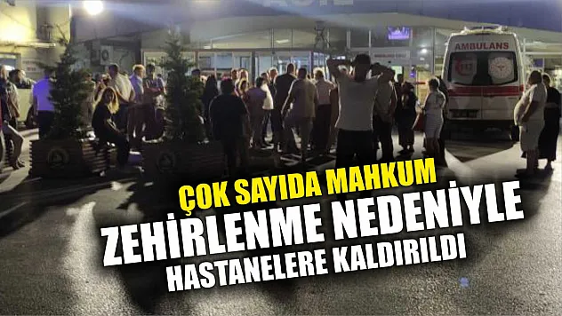 Çok sayıda mahkum zehirlenme nedeniyle hastanelere kaldırıldı