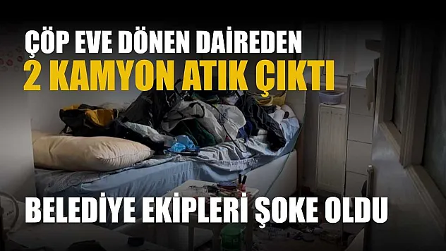 Çöp eve dönen daireden 2 kamyon atık çıktı: Belediye ekipleri şoke oldu