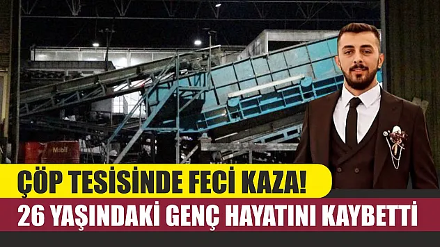 Çöp tesisinde feci kaza! 26 yaşındaki genç hayatını kaybetti