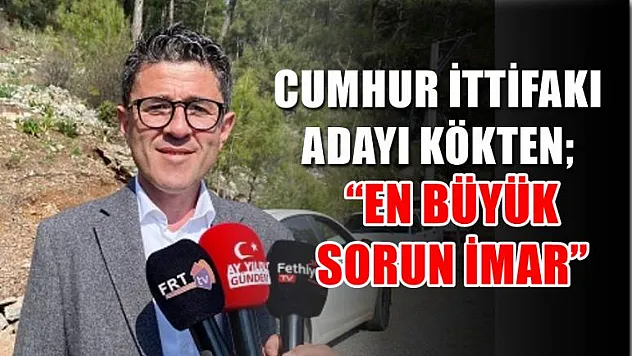 Cumhur İttifakı Adayı Kökten 'En Büyük Sorun İmar'