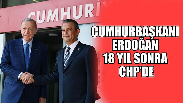 Cumhurbaşkanı Erdoğan 18 yıl sonra CHP'de