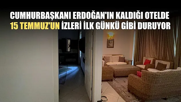 Cumhurbaşkanı Erdoğan'ın kaldığı otelde 15 Temmuz'un izleri ilk günkü gibi duruyor