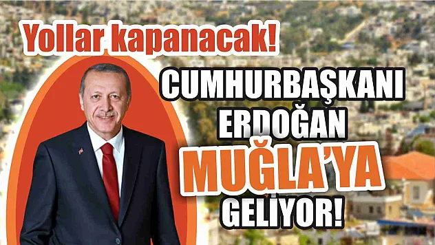 Cumhurbaşkanı Erdoğan Muğla'ya geliyor! Yollar kapanacak!