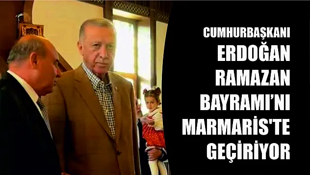 Cumhurbaşkanı Erdoğan Ramazan Bayramı'nı Marmaris'te geçiriyor