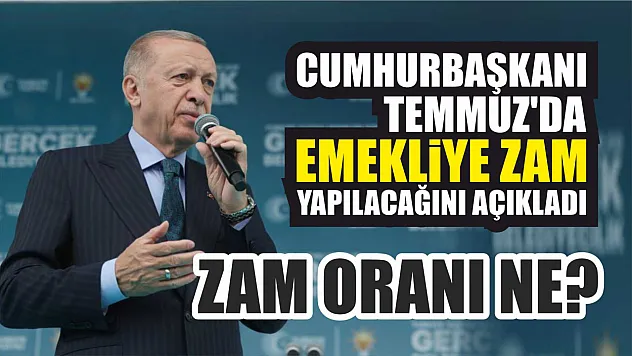 Cumhurbaşkanı Temmuz'da emekliye zam yapılacağını açıkladı, zam oranı ne?