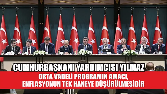 Cumhurbaşkanı Yardımcısı Yılmaz: Orta Vadeli Programın amacı, enflasyonun tek haneye düşürülmesidir