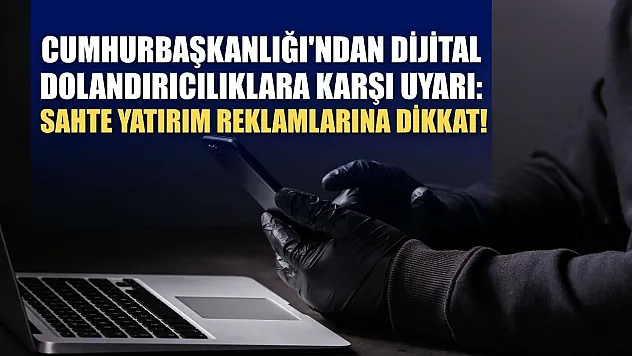 Cumhurbaşkanlığı'ndan Dijital Dolandırıcılıklara Karşı Uyarı: Sahte Yatırım Reklamlarına Dikkat!