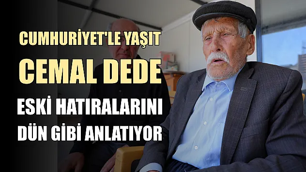 Cumhuriyet'le yaşıt Cemal dede, eski hatıralarını dün gibi anlatıyor