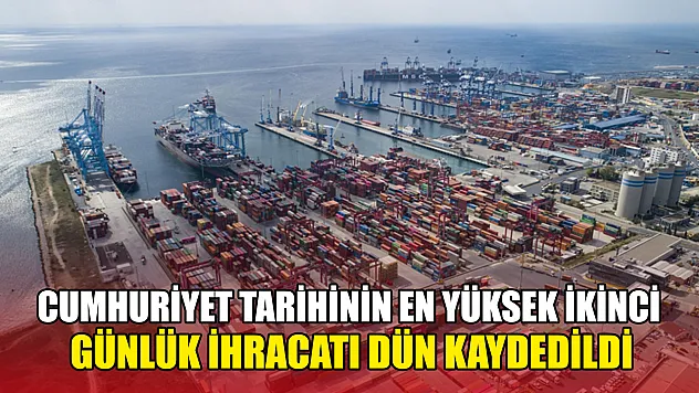 Cumhuriyet tarihinin en yüksek ikinci günlük ihracatı dün kaydedildi