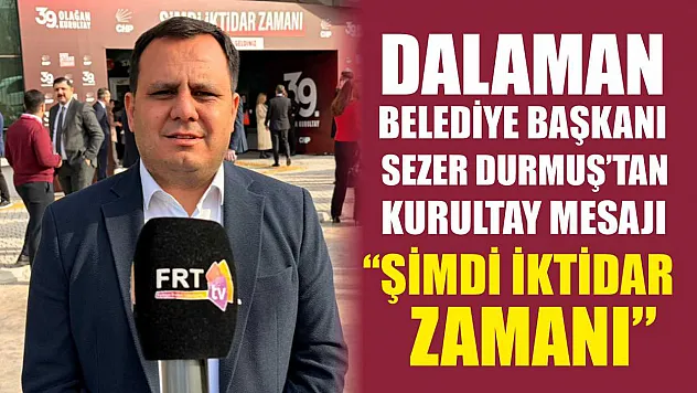 Dalaman Belediye Başkanı Sezer Durmuş'tan kurultay mesajı: 'Şimdi İktidar Zamanı'