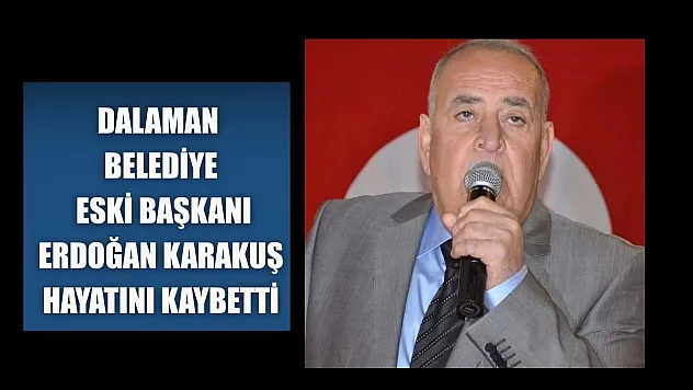 Dalaman Belediye eski Başkanı Erdoğan Karakuş hayatını kaybetti