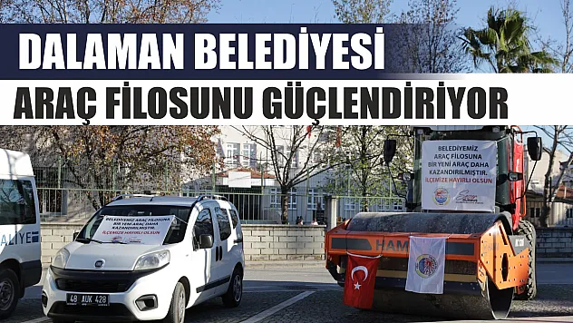 Dalaman Belediyesi araç filosunu güçlendiriyor