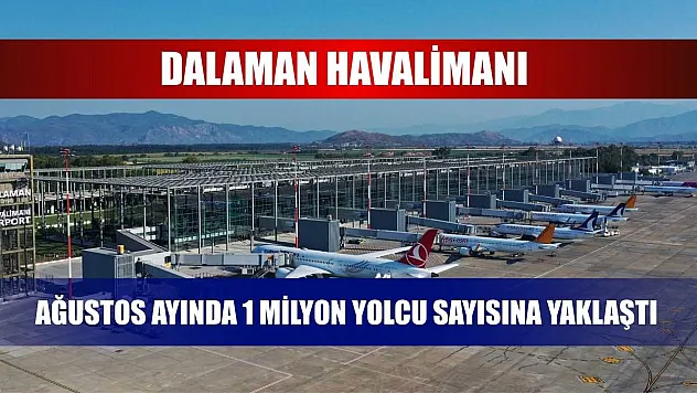 Dalaman Havalimanı Ağustos ayında 1 milyon yolcu sayısına yaklaştı