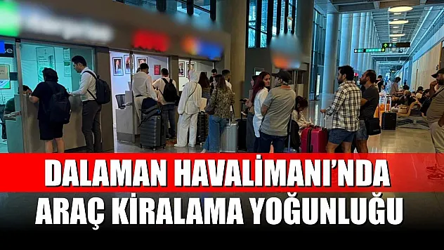 Dalaman Havalimanı'nda Araç Kiralama Yoğunluğu
