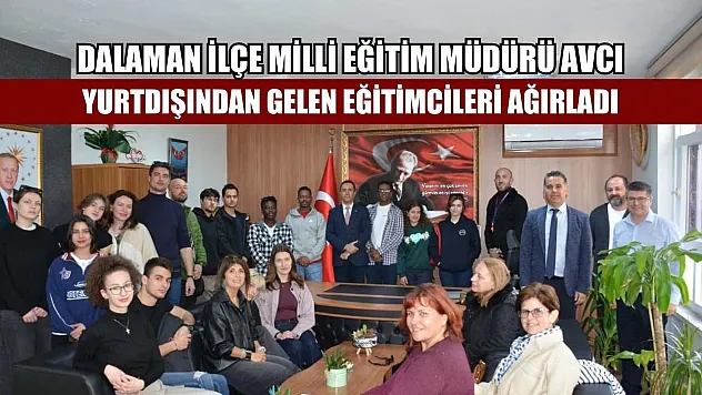 Dalaman İlçe Milli Eğitim Müdürü Avcı, yurtdışından gelen eğitimcileri ağırladı