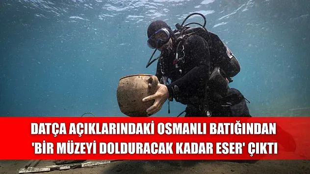 Datça açıklarındaki Osmanlı batığından 'bir müzeyi dolduracak kadar eser' çıktı