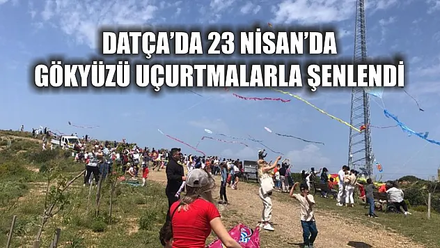 Datça'da 23 Nisan'da gökyüzü uçurtmalarla şenlendi