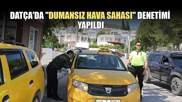 Datça'da 'Dumansız Hava Sahası' denetimi yapıldı