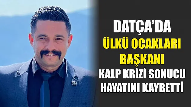 Datça'da Ülkü Ocakları Başkanı Kalp Krizi Sonucu Hayatını Kaybetti