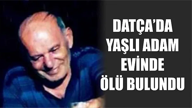 Datça'da yaşlı adam evinde ölü bulundu
