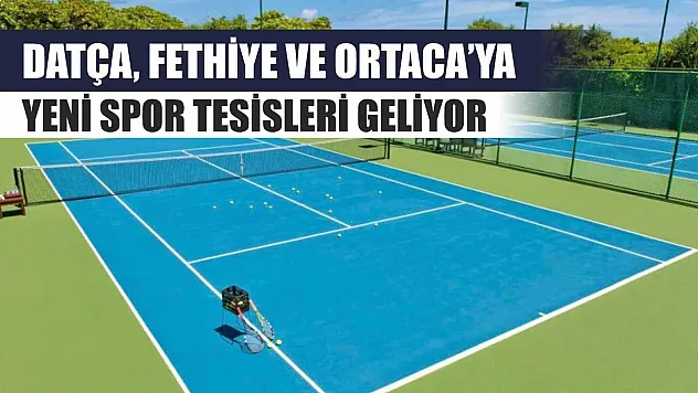 Datça, Fethiye ve Ortaca'ya Yeni Spor Tesisleri Geliyor