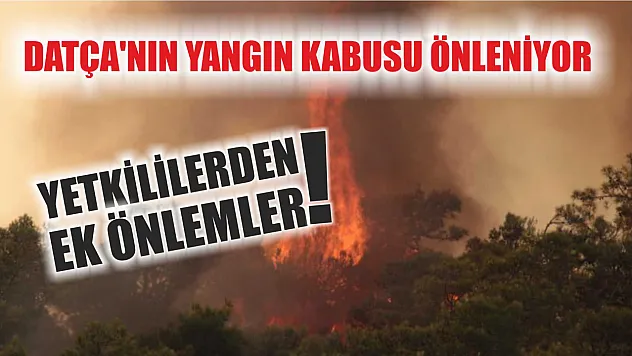 Datça'nın Yangın Kabusu Önleniyor: Yetkililerden Ek Önlemler