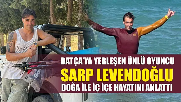 Datça'ya Yerleşen Ünlü Oyuncu Sarp Levendoğlu, Doğa ile İç İçe Hayatını Anlattı