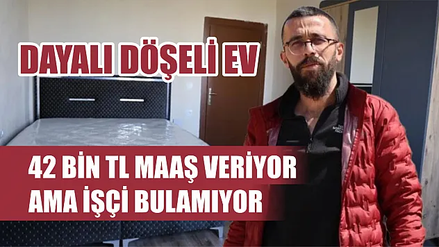 Dayalı döşeli ev, 42 bin TL maaş veriyor ama işçi bulamıyor