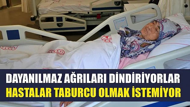 Dayanılmaz ağrıları dindiriyorlar hastalar taburcu olmak istemiyor