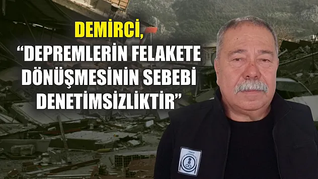 Demirci, 'Depremlerin felakete dönüşmesinin sebebi denetimsizliktir'