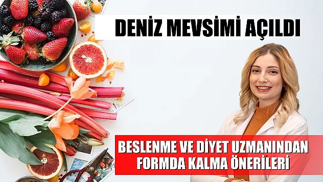 Deniz mevsimi açıldı: Beslenme ve diyet uzmanından formda kalma önerileri