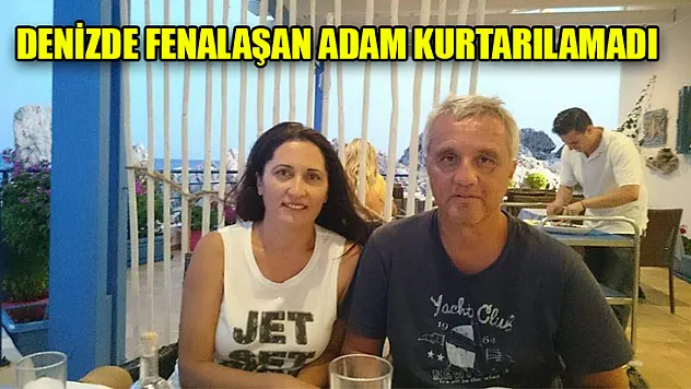 Denizde Fenalaşan Adam Kurtarılamadı
