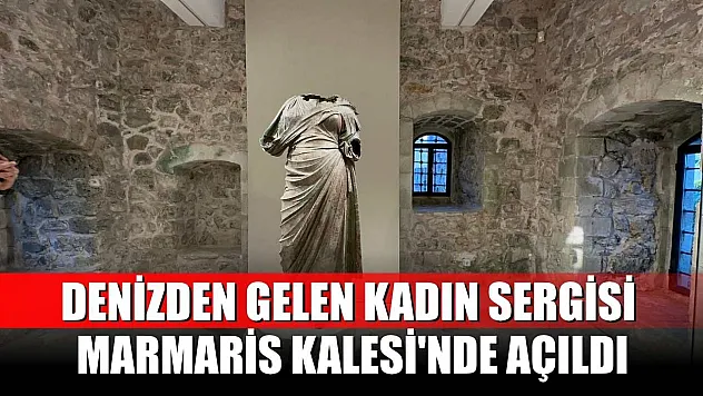 Denizden Gelen Kadın sergisi Marmaris Kalesi'nde açıldı