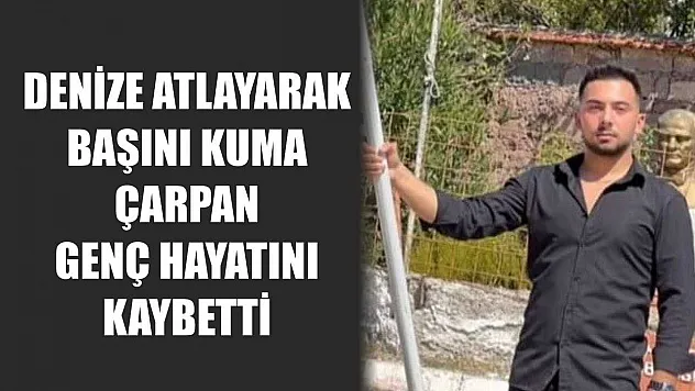 Denize atlayarak başını kuma çarpan genç hayatını kaybetti