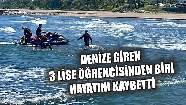 Denize giren 3 lise öğrencisinden biri hayatını kaybetti