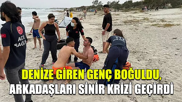 Denize Giren Genç Boğuldu, Arkadaşları Sinir Krizi Geçirdi