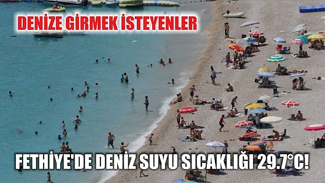Denize girmek isteyenler: Fethiye'de deniz suyu sıcaklığı 29.7°C!