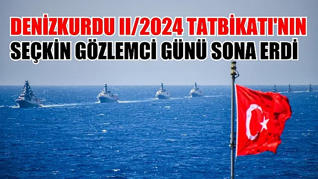 DENİZKURDU II/2024 Tatbikatı'nın seçkin gözlemci günü sona erdi